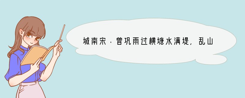 城南宋·曾巩雨过横塘水满堤,乱山高下路东西。一番桃李花开尽,惟有青青草色齐。[